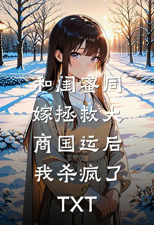 和闺蜜同嫁拯救大商国运后，我杀疯了TXT