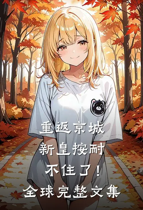 重返京城，新皇按耐不住了！全球完整文集