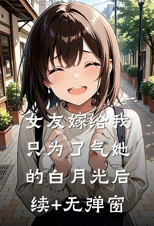 女友嫁给我，只为了气她的白月光后续+无弹窗