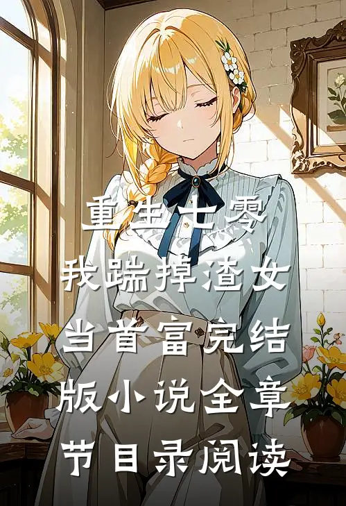 重生七零，我踹掉渣女当首富完结版小说全章节目录阅读