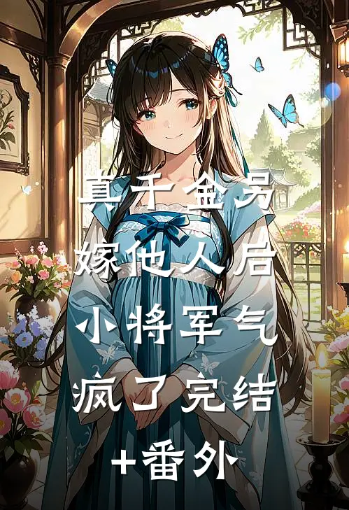 真千金另嫁他人后，小将军气疯了完结+番外