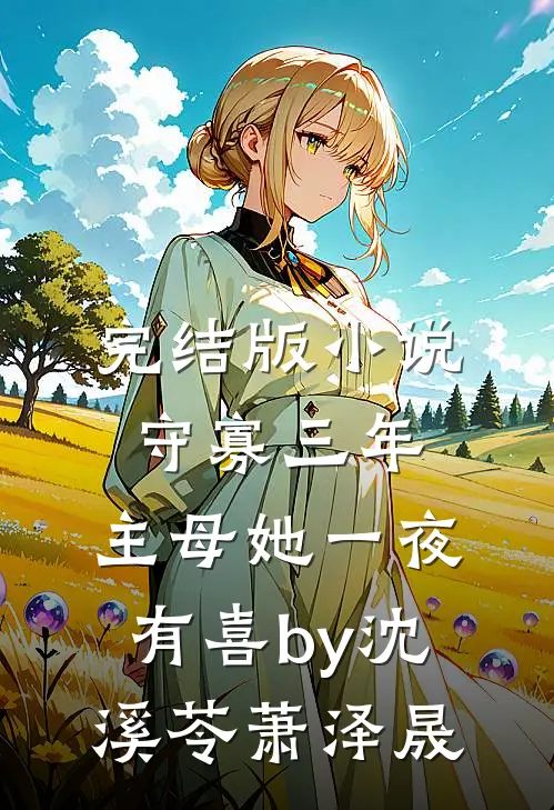 完结版小说守寡三年，主母她一夜有喜by沈溪苓萧泽晟
