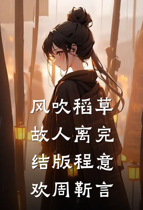 风吹稻草故人离完结版程意欢周靳言
