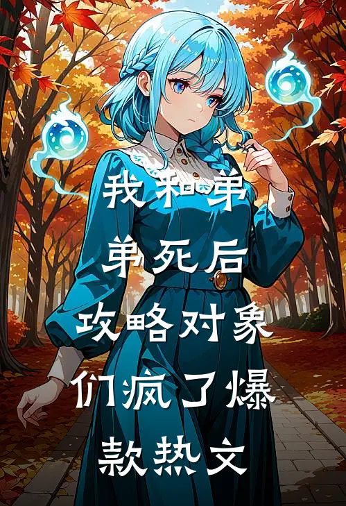 我和弟弟死后，攻略对象们疯了爆款热文