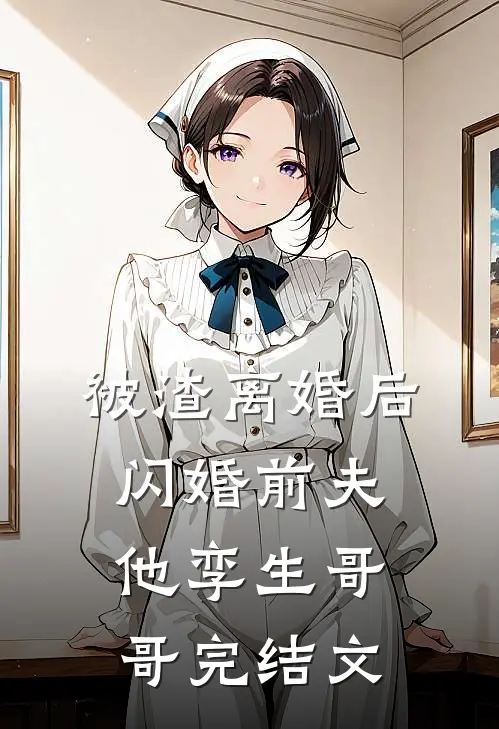 被渣离婚后，闪婚前夫他孪生哥哥完结文