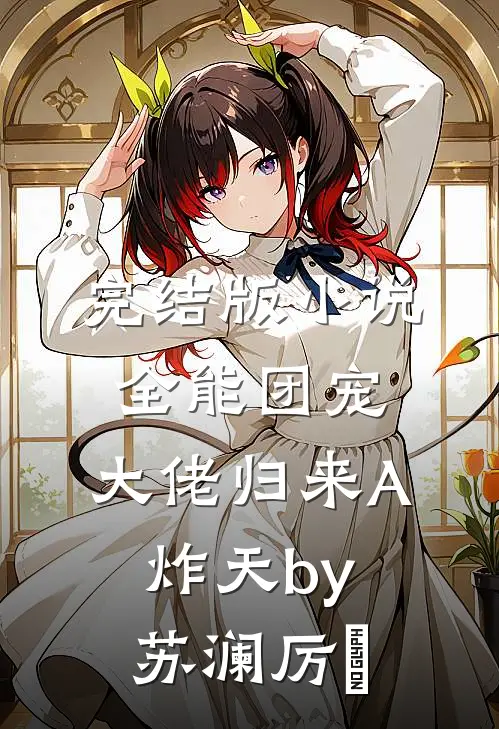 完结版小说全能团宠，大佬归来A炸天by苏澜厉珒