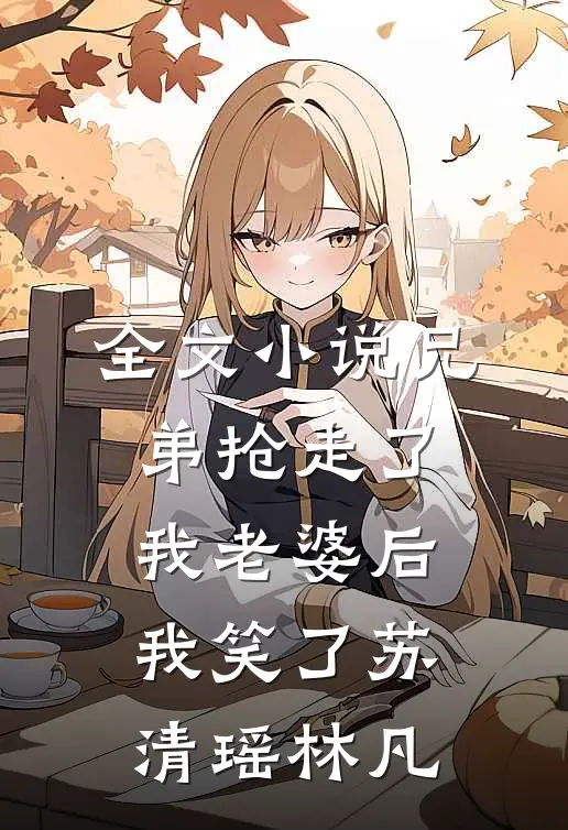 全文小说兄弟抢走了我老婆后，我笑了苏清瑶林凡