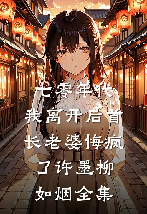 七零年代，我离开后首长老婆悔疯了许墨柳如烟全集