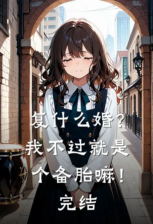 复什么婚？我不过就是个备胎嘛！完结