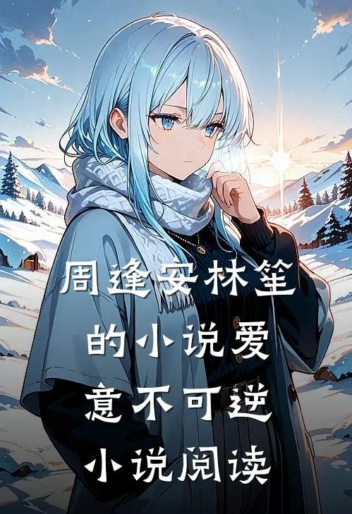 周逢安林笙的小说爱意不可逆小说阅读