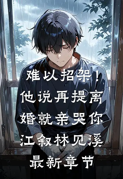难以招架！他说再提离婚就亲哭你江叙林见溪最新章节