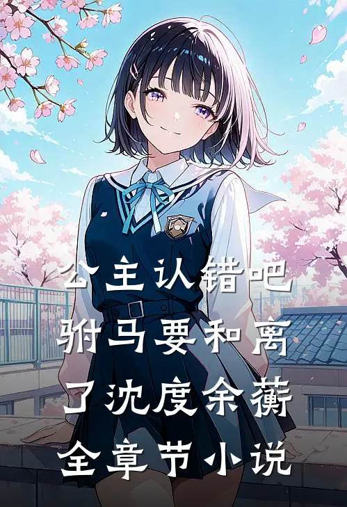 公主认错吧，驸马要和离了沈度余蘅全章节小说