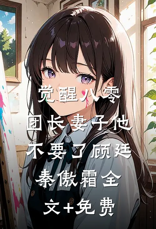 觉醒八零，团长妻子他不要了顾廷秦傲霜全文+免费