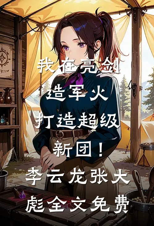 我在亮剑造军火，打造超级新团！李云龙张大彪全文免费