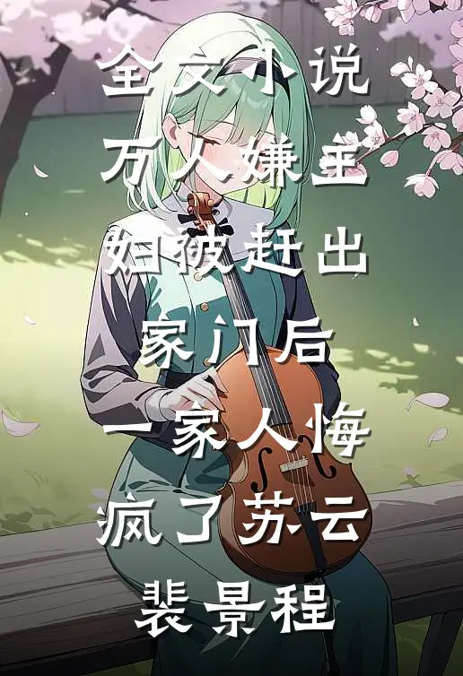 全文小说万人嫌主妇被赶出家门后，一家人悔疯了苏云裴景程