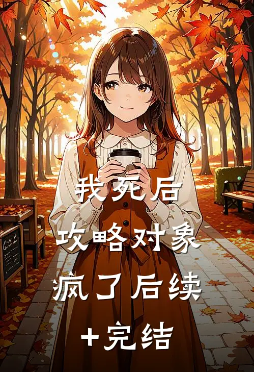 我死后，攻略对象疯了后续+完结