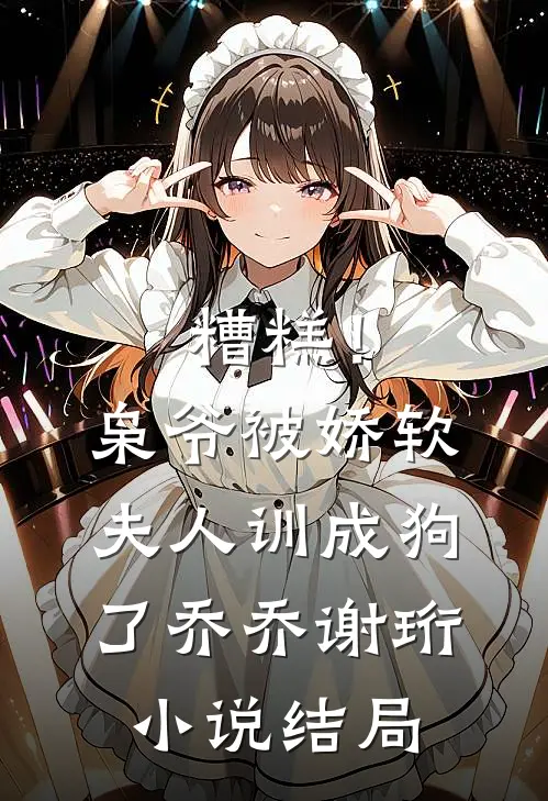 糟糕！枭爷被娇软夫人训成狗了乔乔谢珩小说结局