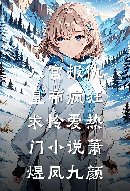 入宫报仇，皇帝疯狂求怜爱热门小说萧煜凤九颜