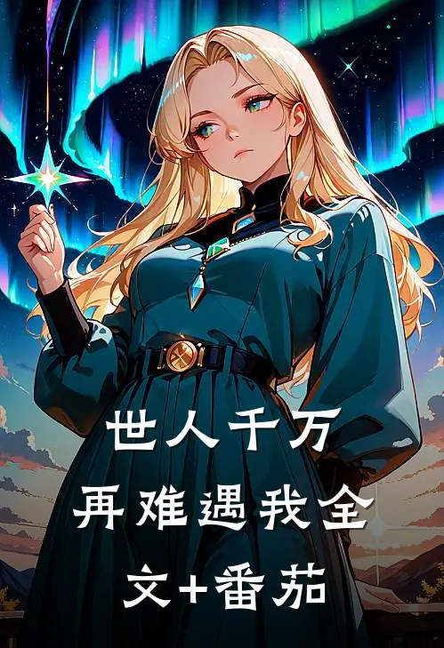 世人千万，再难遇我全文+番茄