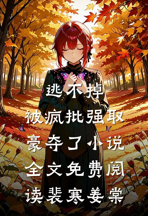 逃不掉，被疯批强取豪夺了小说全文免费阅读裴寒姜棠