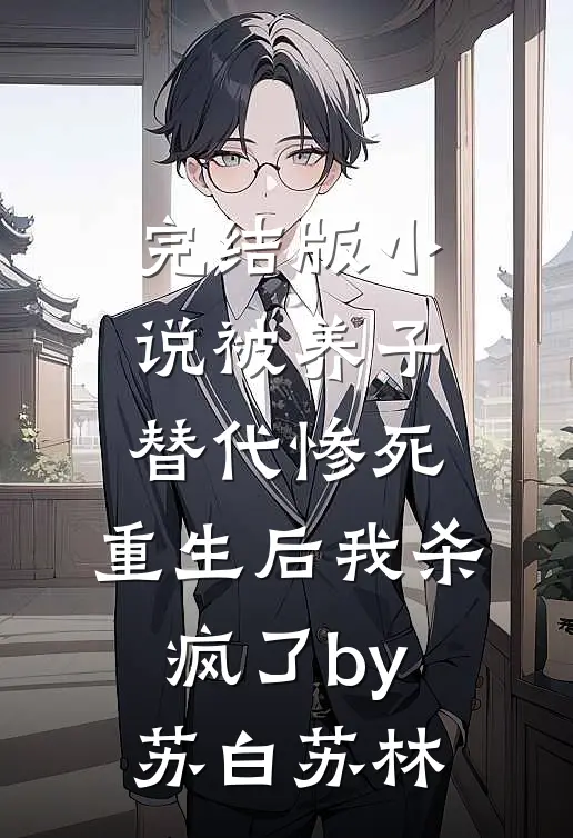 完结版小说被养子替代惨死，重生后我杀疯了by苏白苏林