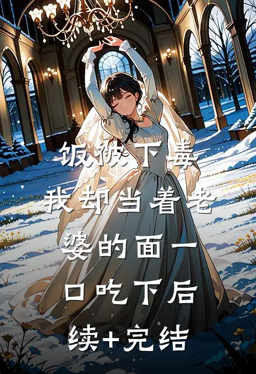 饭被下毒，我却当着老婆的面一口吃下后续+完结