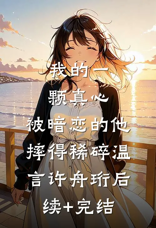 我的一颗真心，被暗恋的他摔得稀碎温言许舟珩后续+完结