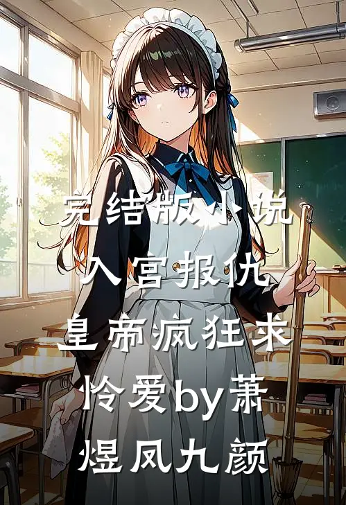 完结版小说入宫报仇，皇帝疯狂求怜爱by萧煜凤九颜