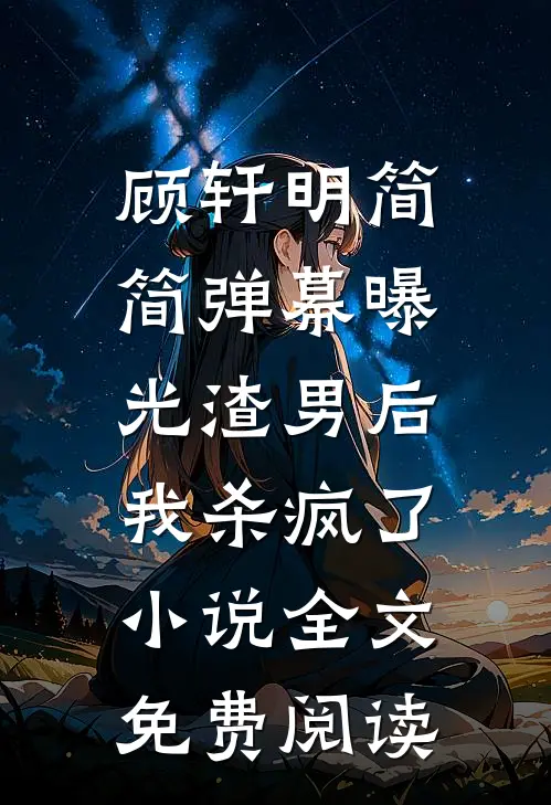 顾轩明简简弹幕曝光渣男后，我杀疯了小说全文免费阅读