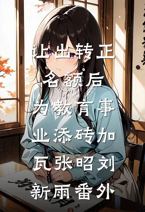 让出转正名额后，为教育事业添砖加瓦张昭刘新雨番外