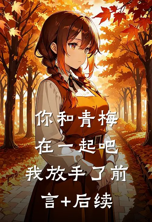 你和青梅在一起吧，我放手了前言+后续