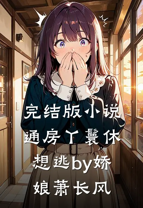 完结版小说通房丫鬟休想逃by娇娘萧长风