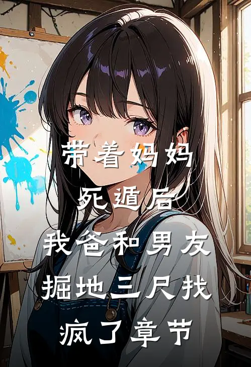 带着妈妈死遁后，我爸和男友掘地三尺找疯了章节