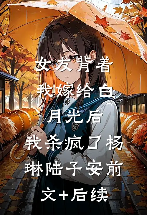 女友背着我嫁给白月光后，我杀疯了杨琳陆子安前文+后续