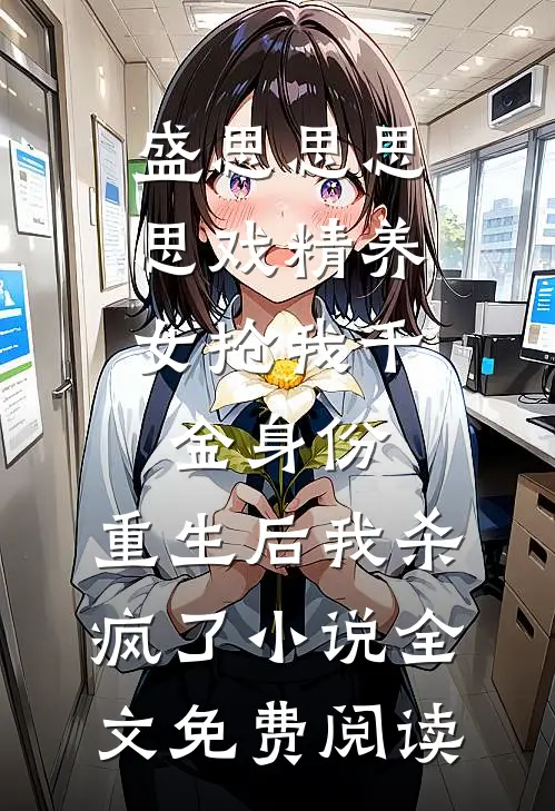 盛思思思思戏精养女抢我千金身份，重生后我杀疯了小说全文免费阅读