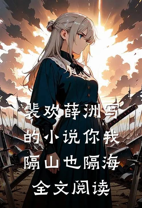 裴欢薛洲写的小说你我隔山也隔海全文阅读