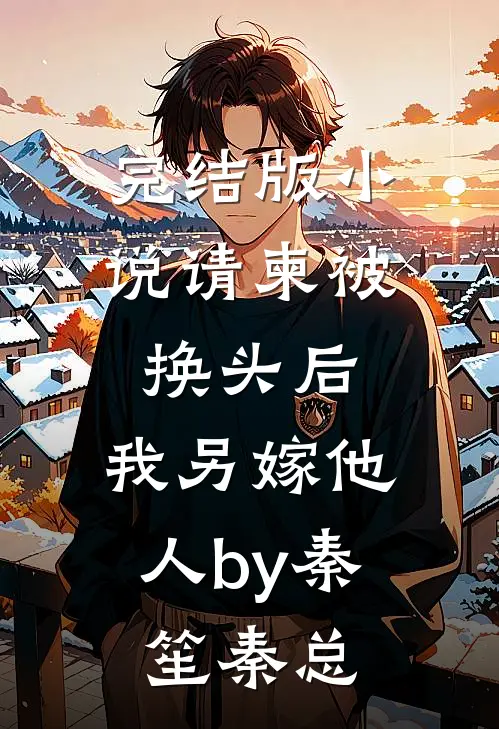 完结版小说请柬被换头后，我另嫁他人by秦笙秦总