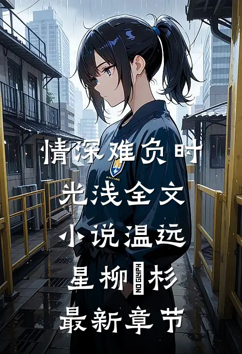 情深难负时光浅全文小说温远星柳玥杉最新章节