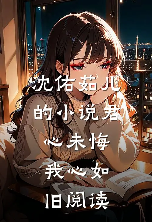 沈佑茹儿的小说君心未悔，我心如旧阅读