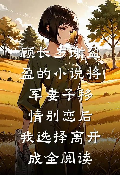 顾长岁谢盈盈的小说将军妻子移情别恋后，我选择离开成全阅读