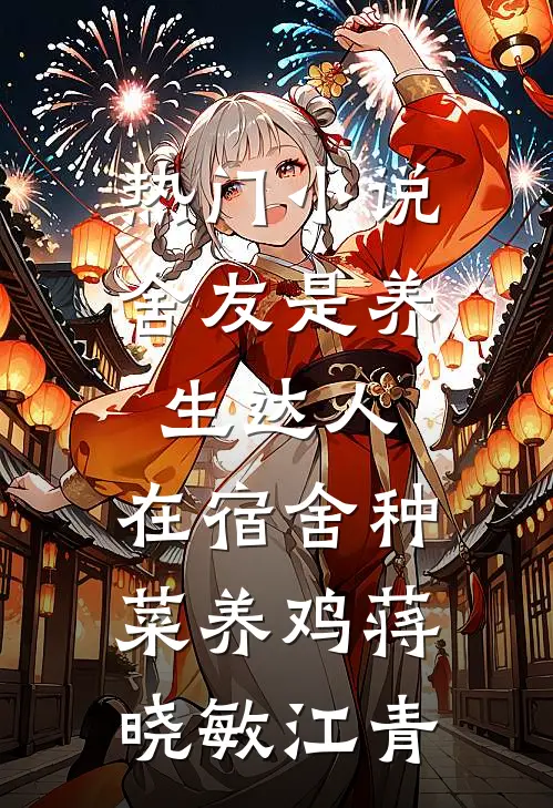 热门小说舍友是养生达人，在宿舍种菜养鸡蒋晓敏江青