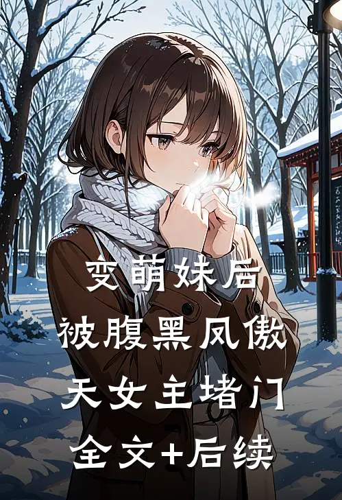 变萌妹后，被腹黑凤傲天女主堵门全文+后续