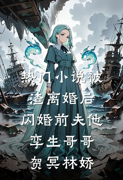 热门小说被渣离婚后，闪婚前夫他孪生哥哥贺冥林娇