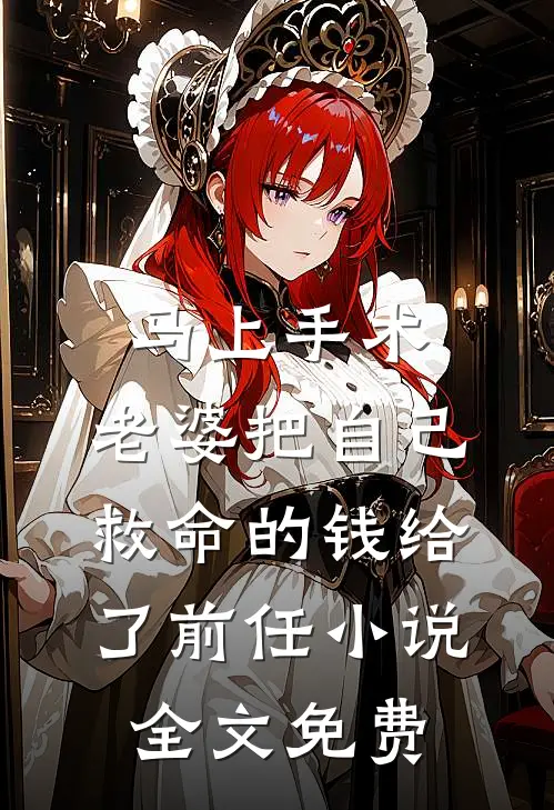 马上手术，老婆把自己救命的钱给了前任小说全文免费