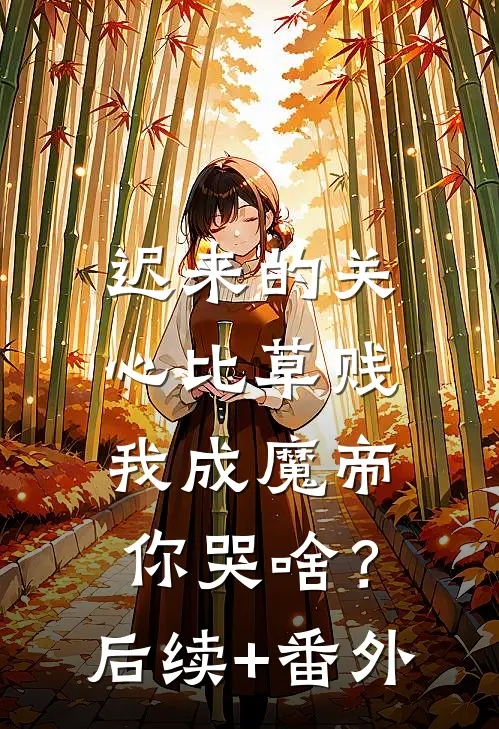 迟来的关心比草贱，我成魔帝你哭啥？后续+番外