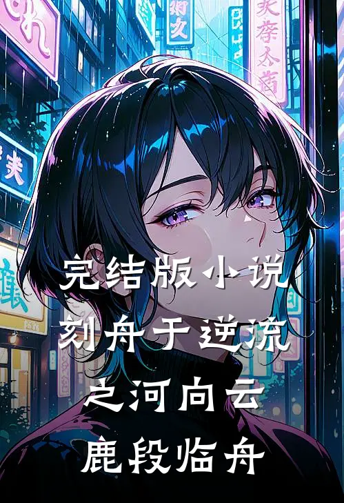 完结版小说刻舟于逆流之河向云鹿段临舟