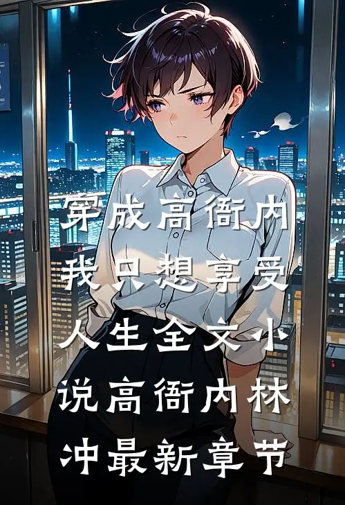 穿成高衙内，我只想享受人生全文小说高衙内林冲最新章节