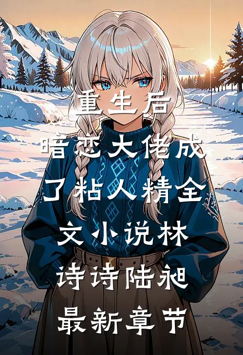 重生后，暗恋大佬成了粘人精全文小说林诗诗陆昶最新章节