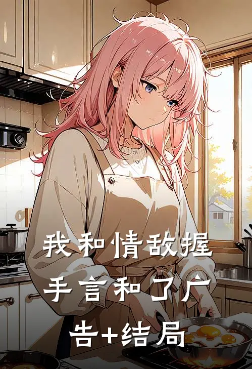 我和情敌握手言和了广告+结局