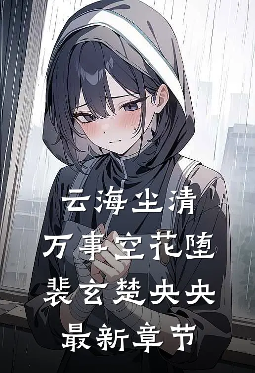 云海尘清，万事空花堕裴玄楚央央最新章节